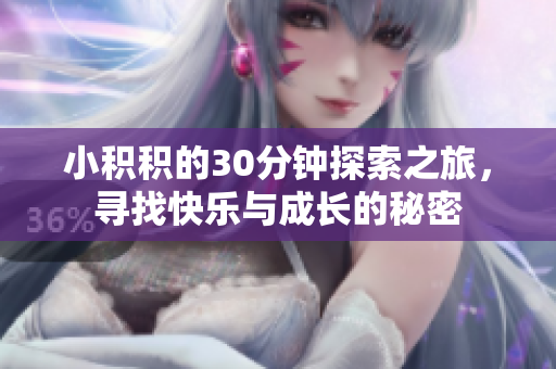 小积积的30分钟探索之旅，寻找快乐与成长的秘密