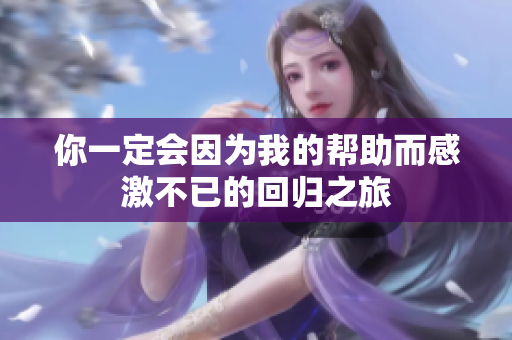 你一定会因为我的帮助而感激不已的回归之旅