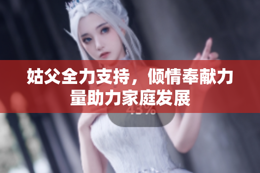 姑父全力支持，倾情奉献力量助力家庭发展