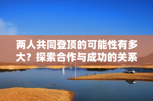 两人共同登顶的可能性有多大？探索合作与成功的关系