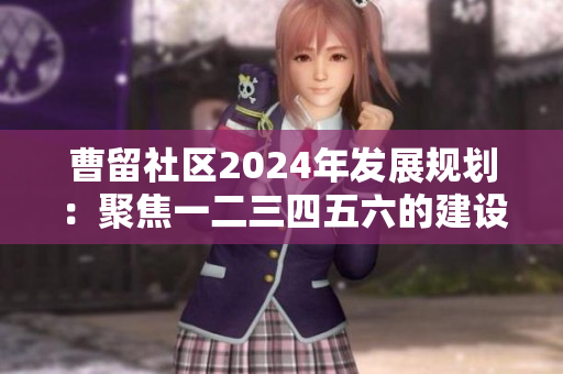 曹留社区2024年发展规划：聚焦一二三四五六的建设与提升