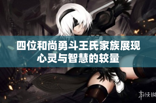 四位和尚勇斗王氏家族展现心灵与智慧的较量