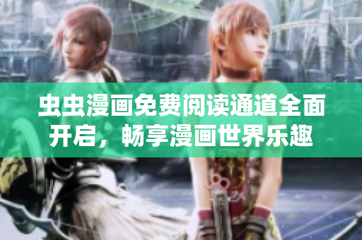 虫虫漫画免费阅读通道全面开启，畅享漫画世界乐趣