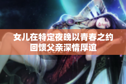 女儿在特定夜晚以青春之约回馈父亲深情厚谊