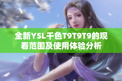 全新YSL千色T9T9T9的观看范围及使用体验分析