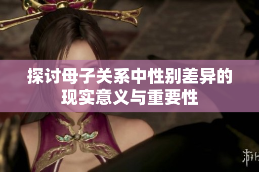 探讨母子关系中性别差异的现实意义与重要性