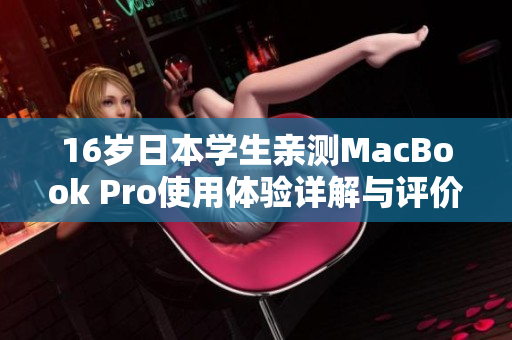 16岁日本学生亲测MacBook Pro使用体验详解与评价