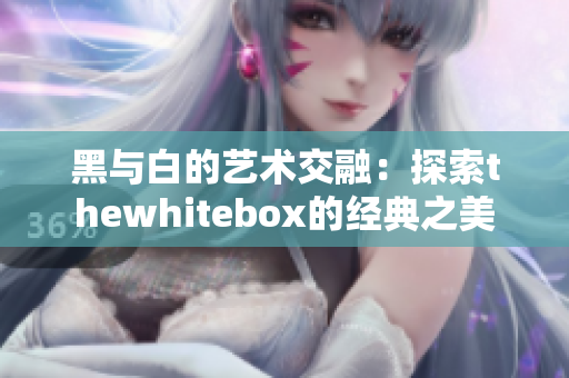 黑与白的艺术交融：探索thewhitebox的经典之美