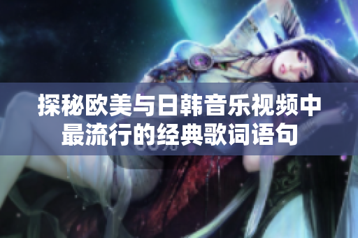 探秘欧美与日韩音乐视频中最流行的经典歌词语句