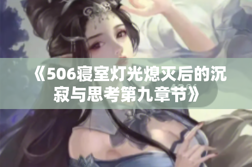 《506寝室灯光熄灭后的沉寂与思考第九章节》
