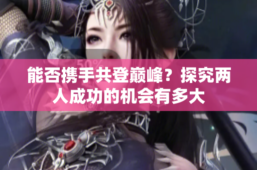 能否携手共登巅峰？探究两人成功的机会有多大