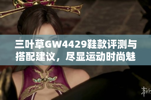 三叶草GW4429鞋款评测与搭配建议，尽显运动时尚魅力