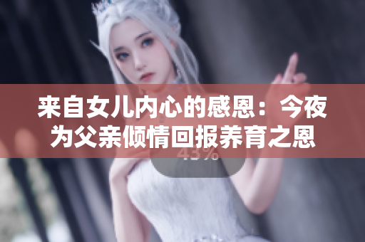 来自女儿内心的感恩：今夜为父亲倾情回报养育之恩
