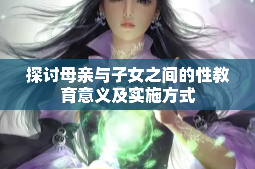 探讨母亲与子女之间的性教育意义及实施方式