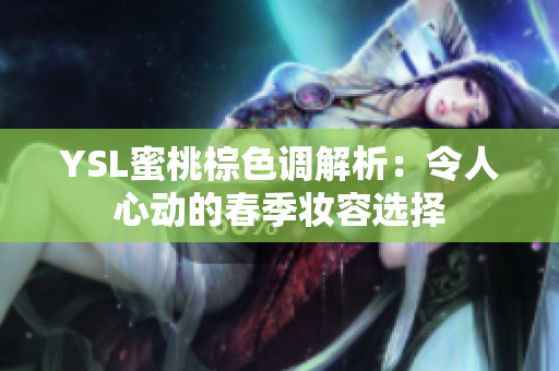 YSL蜜桃棕色调解析：令人心动的春季妆容选择