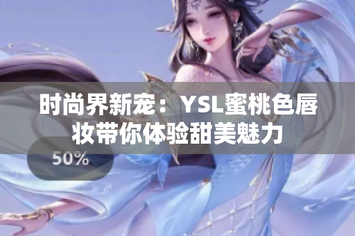 时尚界新宠：YSL蜜桃色唇妆带你体验甜美魅力