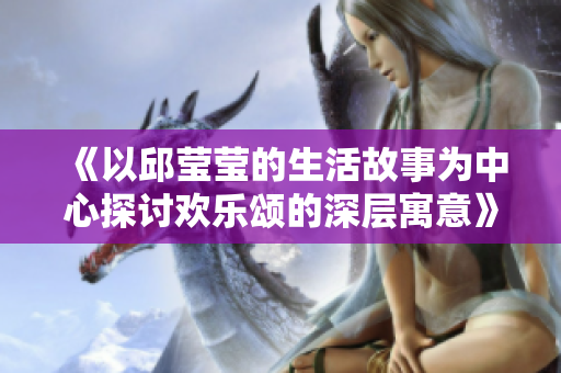 《以邱莹莹的生活故事为中心探讨欢乐颂的深层寓意》