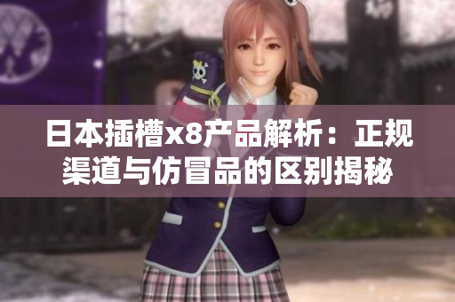 日本插槽x8产品解析：正规渠道与仿冒品的区别揭秘