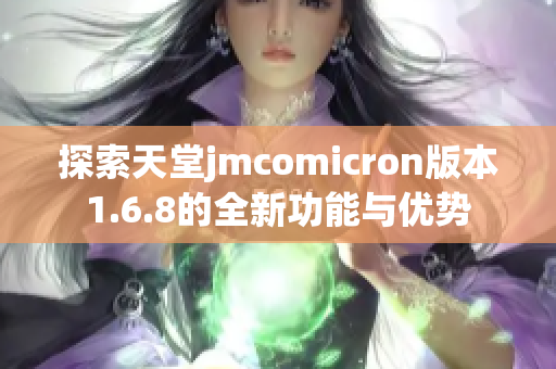 探索天堂jmcomicron版本1.6.8的全新功能与优势