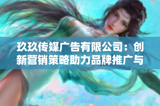 玖玖传媒广告有限公司：创新营销策略助力品牌推广与发展