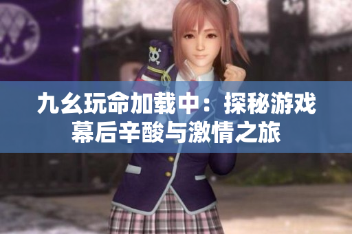 九幺玩命加载中：探秘游戏幕后辛酸与激情之旅