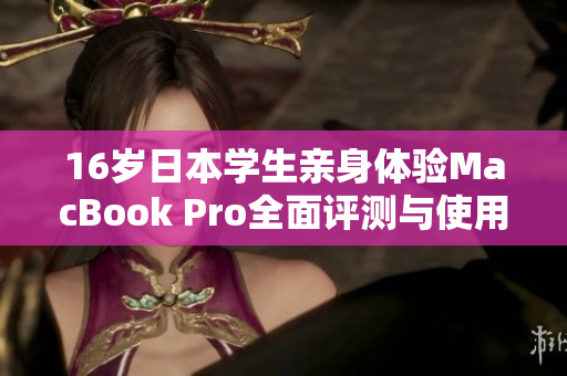 16岁日本学生亲身体验MacBook Pro全面评测与使用心得