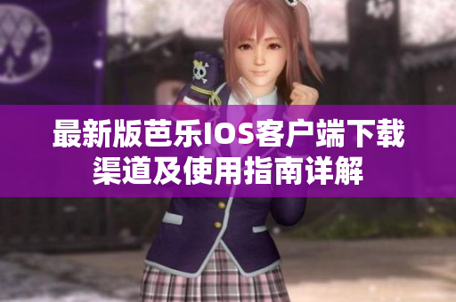 最新版芭乐IOS客户端下载渠道及使用指南详解
