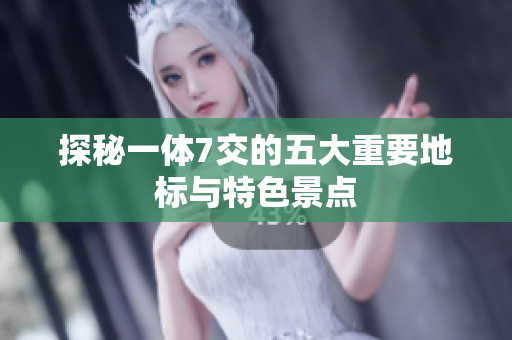 探秘一体7交的五大重要地标与特色景点