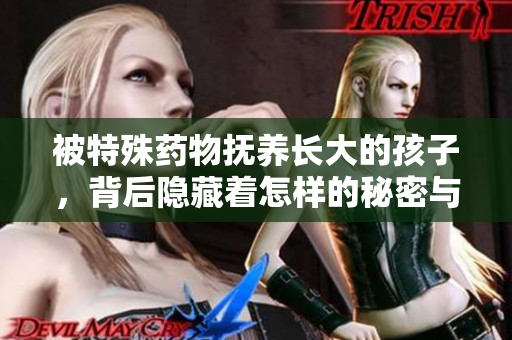 被特殊药物抚养长大的孩子，背后隐藏着怎样的秘密与挑战