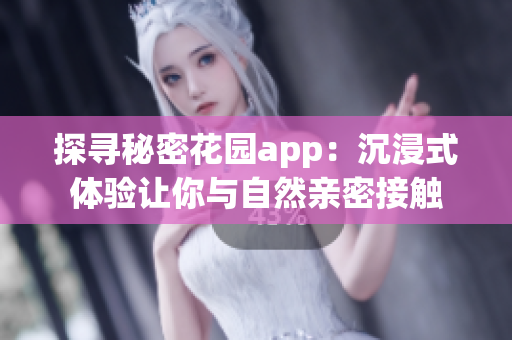 探寻秘密花园app：沉浸式体验让你与自然亲密接触