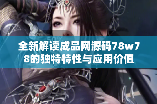全新解读成品网源码78w78的独特特性与应用价值