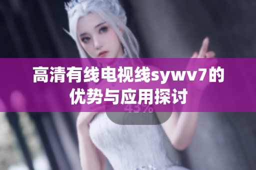 高清有线电视线sywv7的优势与应用探讨