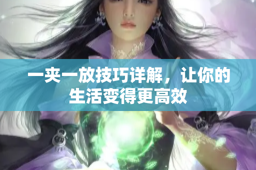 一夹一放技巧详解，让你的生活变得更高效