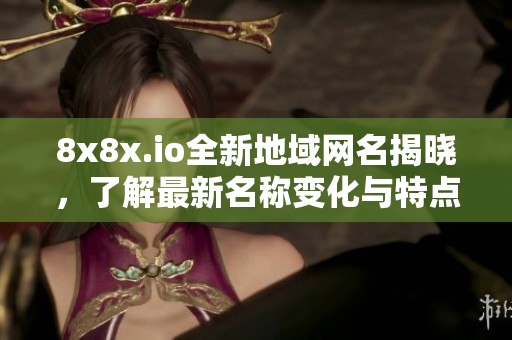 8x8x.io全新地域网名揭晓，了解最新名称变化与特点