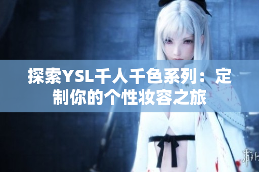 探索YSL千人千色系列：定制你的个性妆容之旅