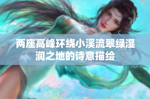 两座高峰环绕小溪流翠绿湿润之地的诗意描绘