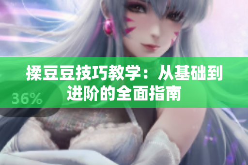 揉豆豆技巧教学：从基础到进阶的全面指南