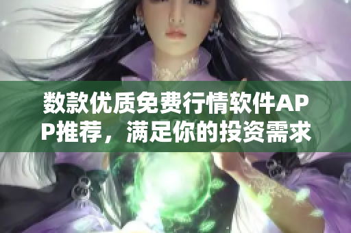 数款优质免费行情软件APP推荐，满足你的投资需求