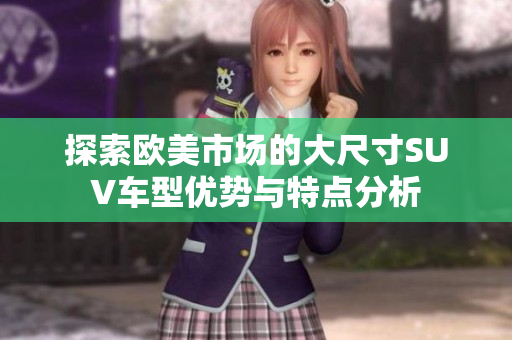 探索欧美市场的大尺寸SUV车型优势与特点分析
