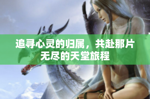 追寻心灵的归属，共赴那片无尽的天堂旅程