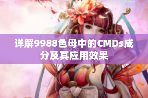 详解9988色母中的CMDs成分及其应用效果