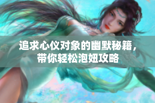 追求心仪对象的幽默秘籍，带你轻松泡妞攻略