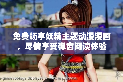 免费畅享妖精主题动漫漫画，尽情享受弹窗阅读体验