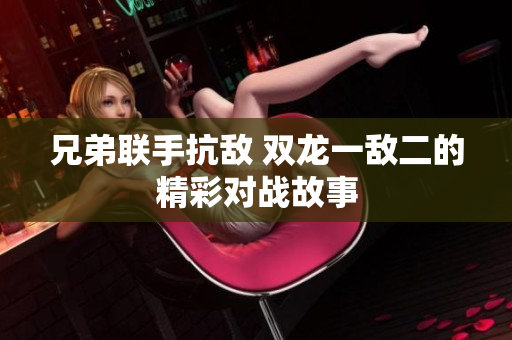 兄弟联手抗敌 双龙一敌二的精彩对战故事