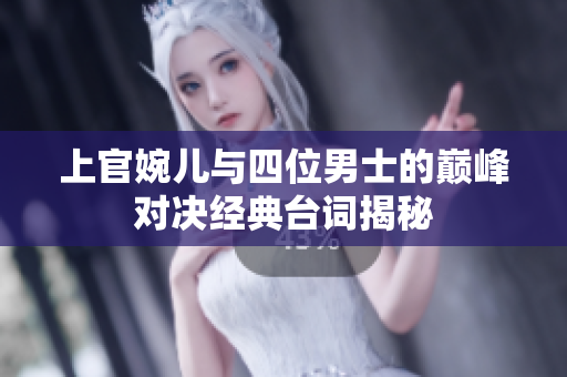 上官婉儿与四位男士的巅峰对决经典台词揭秘