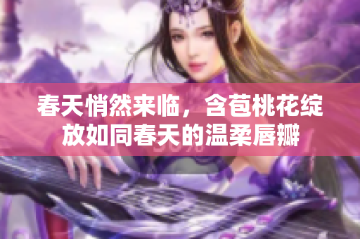 春天悄然来临，含苞桃花绽放如同春天的温柔唇瓣