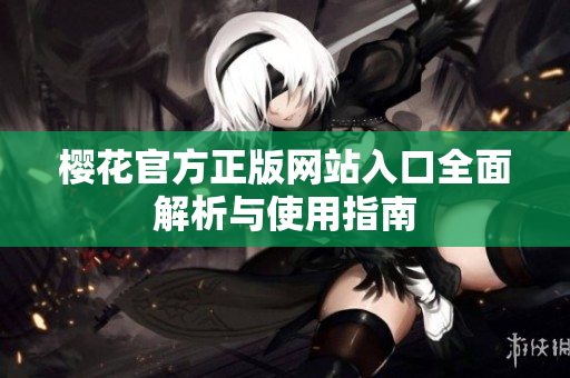 樱花官方正版网站入口全面解析与使用指南