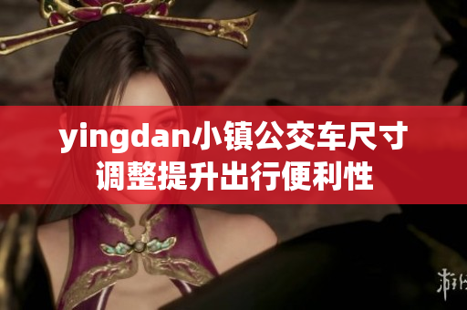 yingdan小镇公交车尺寸调整提升出行便利性
