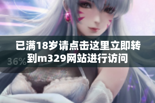 已满18岁请点击这里立即转到m329网站进行访问