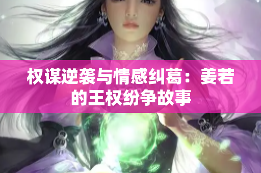 权谋逆袭与情感纠葛：姜若的王权纷争故事